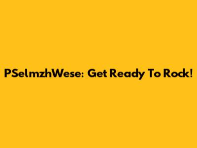 PSelmzhWese: Get Ready To Rock!