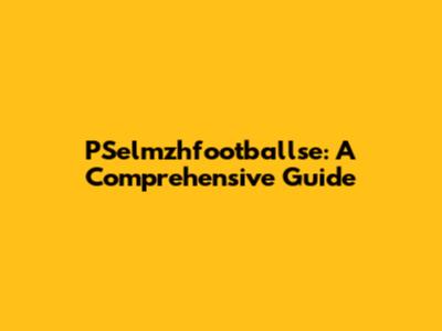PSelmzhfootballse: A Comprehensive Guide