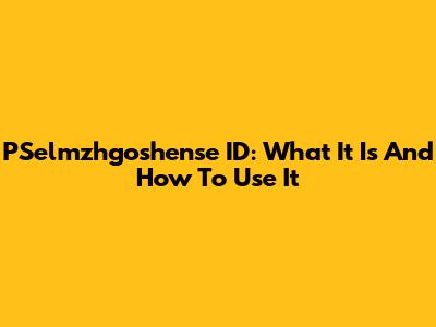 PSelmzhgoshense ID: What It Is And How To Use It