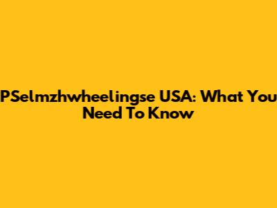 PSelmzhwheelingse USA: What You Need To Know