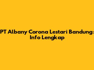 PT Albany Corona Lestari Bandung: Info Lengkap