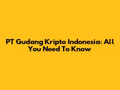 PT Gudang Kripto Indonesia: All You Need To Know