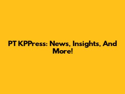 PT KPPress: News, Insights, And More!