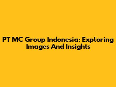 PT MC Group Indonesia: Exploring Images And Insights