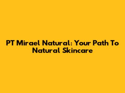PT Mirael Natural: Your Path To Natural Skincare