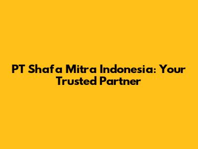 PT Shafa Mitra Indonesia: Your Trusted Partner