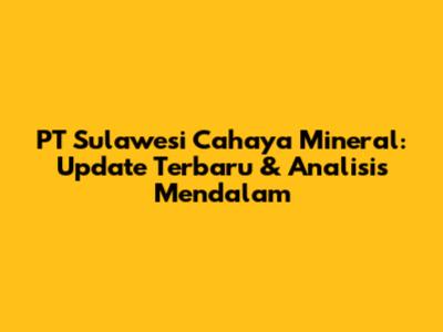 PT Sulawesi Cahaya Mineral: Update Terbaru & Analisis Mendalam