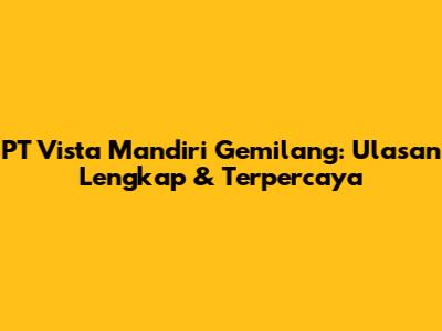 PT Vista Mandiri Gemilang: Ulasan Lengkap & Terpercaya