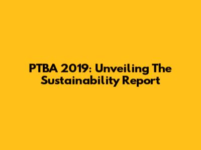 PTBA 2019: Unveiling The Sustainability Report