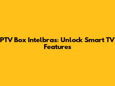 PTV Box Intelbras: Unlock Smart TV Features