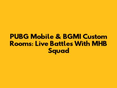 PUBG Mobile & BGMI Custom Rooms: Live Battles With MHB Squad