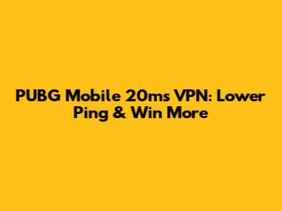 PUBG Mobile 20ms VPN: Lower Ping & Win More