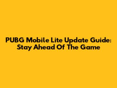 PUBG Mobile Lite Update Guide: Stay Ahead Of The Game