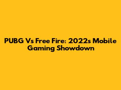 PUBG Vs Free Fire: 2022's Mobile Gaming Showdown