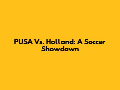 PUSA Vs. Holland: A Soccer Showdown