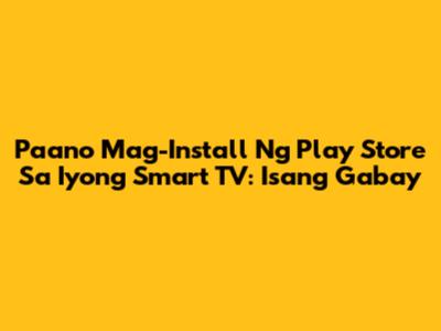 Paano Mag-Install Ng Play Store Sa Iyong Smart TV: Isang Gabay