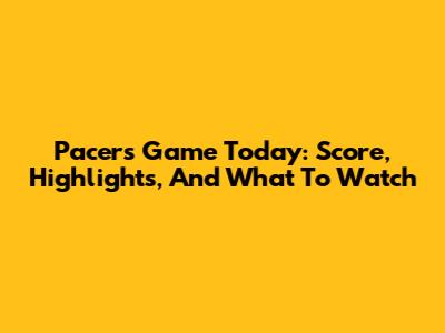 Pacers Game Today: Score, Highlights, And What To Watch