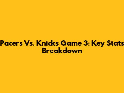 Pacers Vs. Knicks Game 3: Key Stats Breakdown
