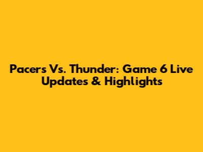 Pacers Vs. Thunder: Game 6 Live Updates & Highlights