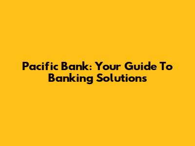 Pacific Bank: Your Guide To Banking Solutions