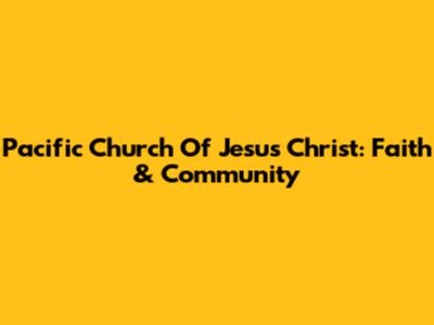 Pacific Church Of Jesus Christ: Faith & Community