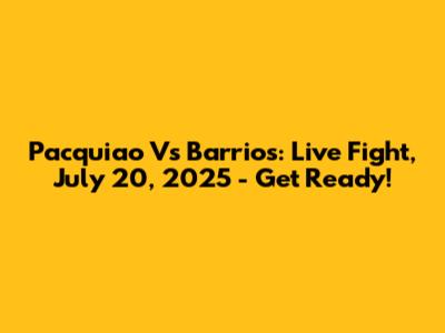 Pacquiao Vs Barrios: Live Fight, July 20, 2025 - Get Ready!