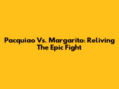 Pacquiao Vs. Margarito: Reliving The Epic Fight