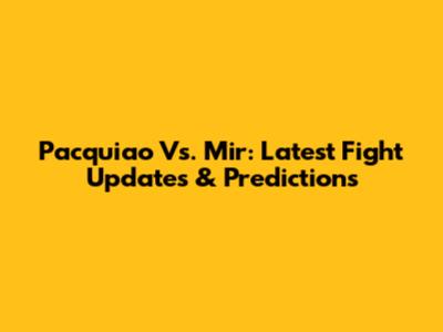 Pacquiao Vs. Mir: Latest Fight Updates & Predictions