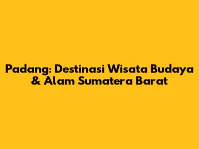Padang: Destinasi Wisata Budaya & Alam Sumatera Barat