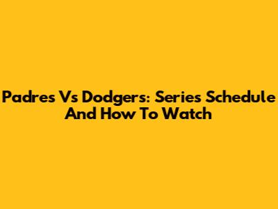 Padres Vs Dodgers: Series Schedule And How To Watch
