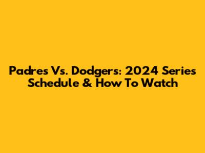 Padres Vs. Dodgers: 2024 Series Schedule & How To Watch