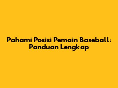Pahami Posisi Pemain Baseball: Panduan Lengkap