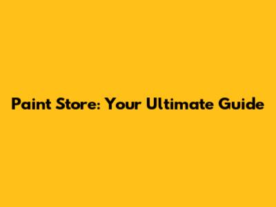Paint Store: Your Ultimate Guide