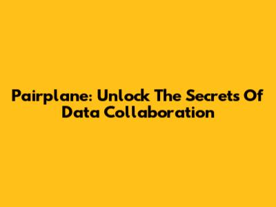 Pairplane: Unlock The Secrets Of Data Collaboration