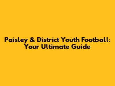 Paisley & District Youth Football: Your Ultimate Guide