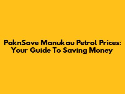 Pak'nSave Manukau Petrol Prices: Your Guide To Saving Money