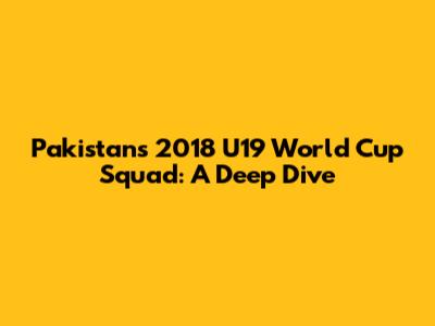Pakistan's 2018 U19 World Cup Squad: A Deep Dive