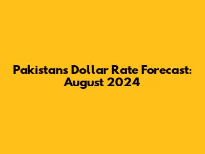 Pakistan's Dollar Rate Forecast: August 2024