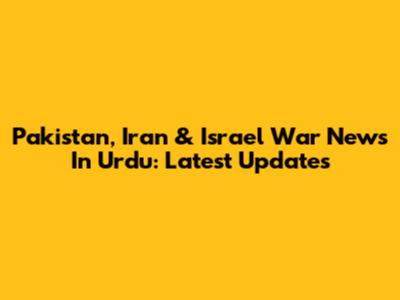 Pakistan, Iran & Israel War News In Urdu: Latest Updates