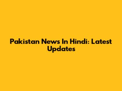 Pakistan News In Hindi: Latest Updates