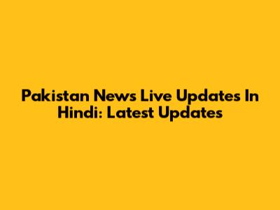 Pakistan News Live Updates In Hindi: Latest Updates