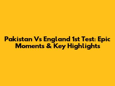 Pakistan Vs England 1st Test: Epic Moments & Key Highlights