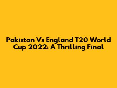 Pakistan Vs England T20 World Cup 2022: A Thrilling Final