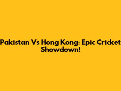 Pakistan Vs Hong Kong: Epic Cricket Showdown!