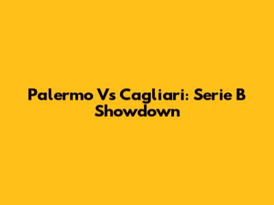 Palermo Vs Cagliari: Serie B Showdown