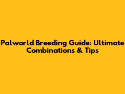 Palworld Breeding Guide: Ultimate Combinations & Tips