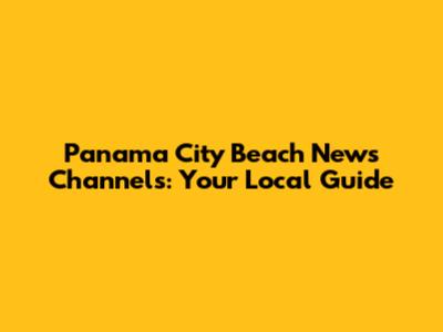 Panama City Beach News Channels: Your Local Guide