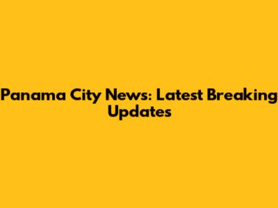 Panama City News: Latest Breaking Updates