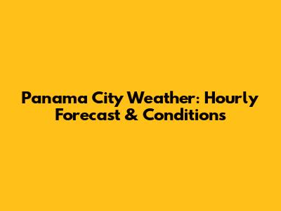 Panama City Weather: Hourly Forecast & Conditions