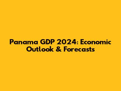 Panama GDP 2024: Economic Outlook & Forecasts